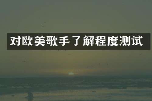 对欧美歌手了解程度测试