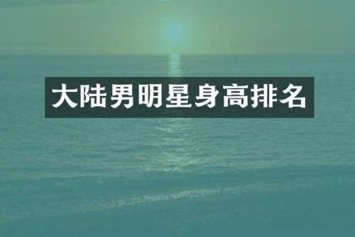 大陆男明星身高排名