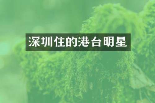 深圳住的港台明星