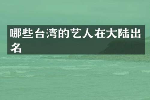 哪些台湾的艺人在大陆出名