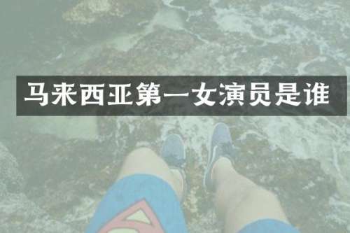马来西亚第一女演员是谁