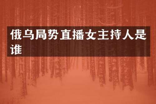 俄乌局势直播女主持人是谁