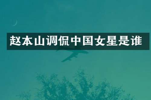 赵本山调侃中国女星是谁