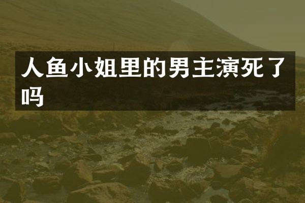 人鱼里的男主演死了吗