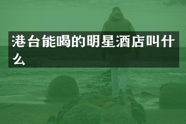 港台能喝的明星酒店叫什么