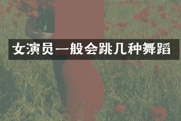 女演员一般会跳几种舞蹈
