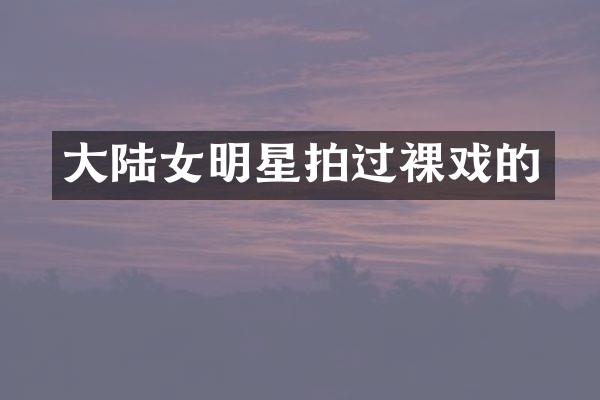 大陆女明星拍过裸戏的