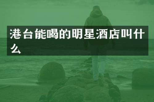 港台能喝的明星酒店叫什么