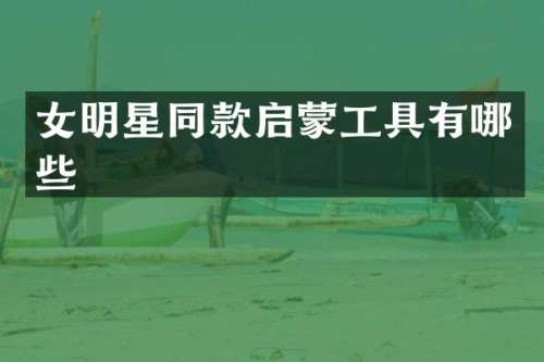 女明星同款启蒙工具有哪些