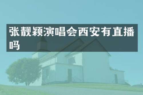 张靓颖演唱会西安有直播吗