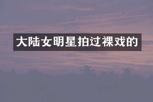 大陆女明星拍过裸戏的