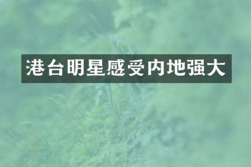 港台明星感受内地强大