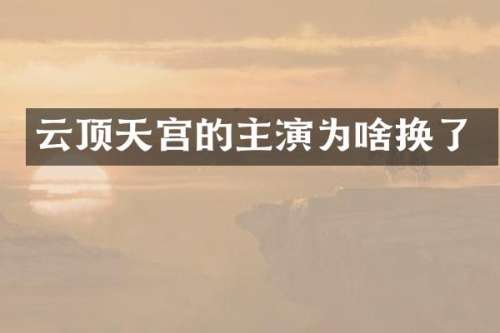 云顶天宫的主演为啥换了