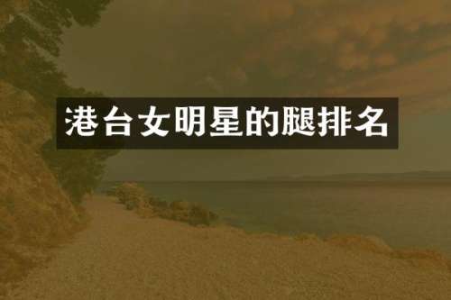 港台女明星的腿排名