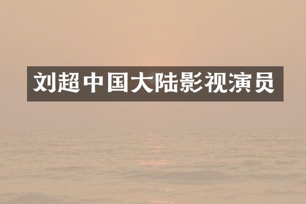 刘超中国大陆影视演员