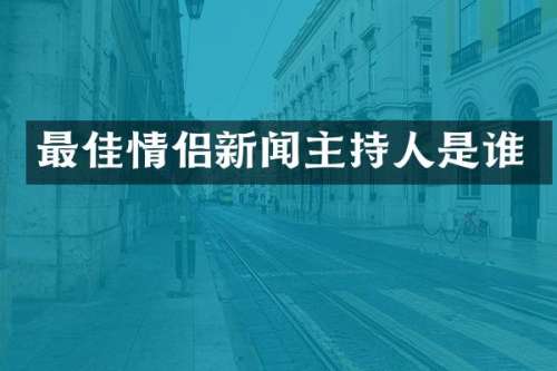 最佳情侣新闻主持人是谁
