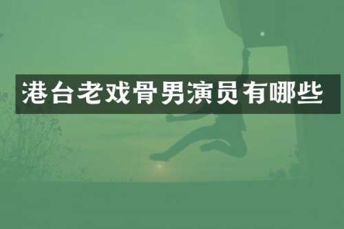 港台老戏骨男演员有哪些