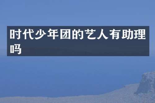 时代少年团的艺人有助理吗