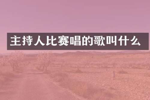 主持人比赛唱的歌叫什么