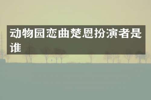 动物园恋曲楚恩扮演者是谁