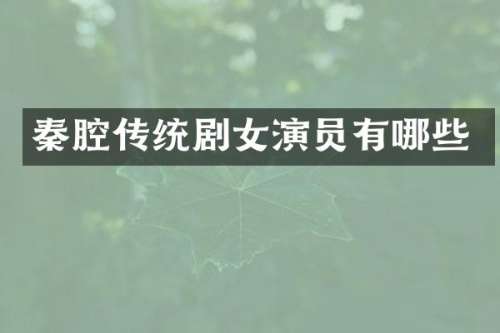 秦腔传统剧女演员有哪些