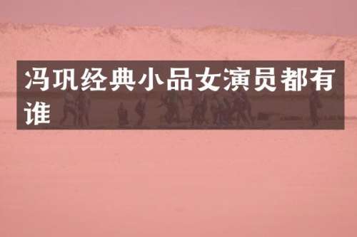 冯巩经典小品女演员都有谁
