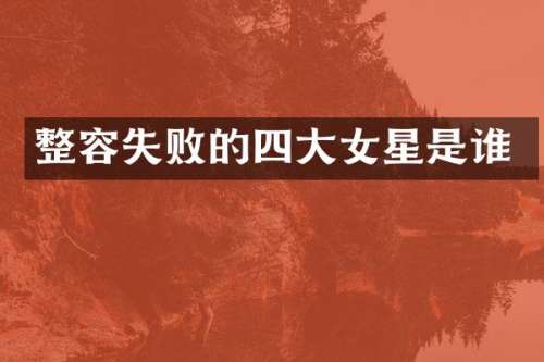 整容失败的四大女星是谁