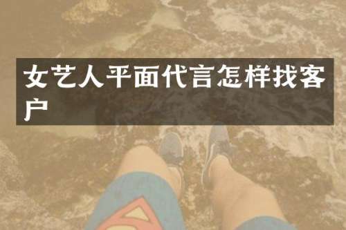 女艺人平面代言怎样找客户