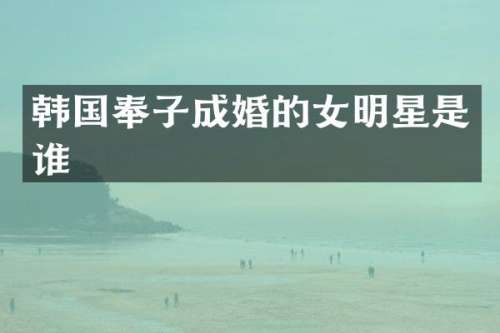 韩国奉子成婚的女明星是谁