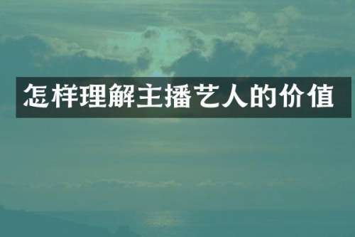 怎样理解主播艺人的价值