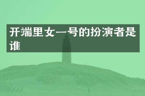 开端里女一号的扮演者是谁