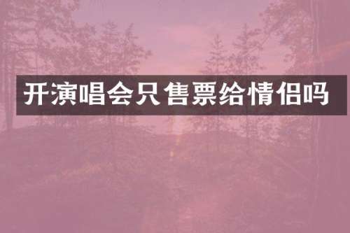 开演唱会只售票给情侣吗