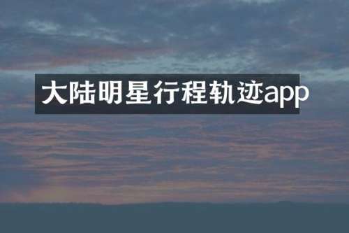 大陆明星行程轨迹app