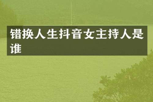 错换人生抖音女主持人是谁