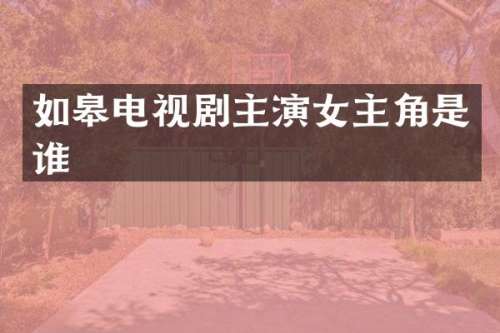 如皋电视剧主演女主角是谁