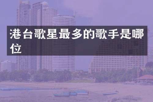 港台歌星最多的歌手是哪位