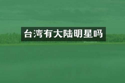台湾有大陆明星吗