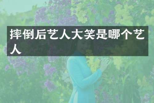 摔倒后艺人大笑是哪个艺人
