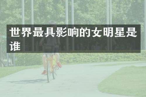 世界最具影响的女明星是谁