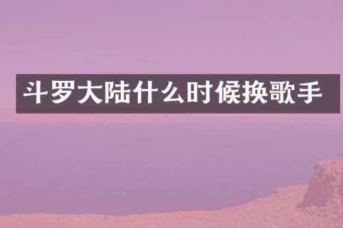 斗罗大陆什么时候换歌手
