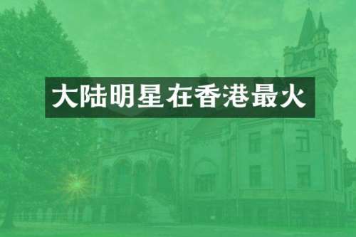 大陆明星在香港最火