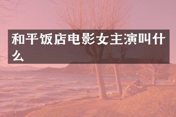 和平饭店电影女主演叫什么