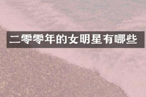 二零零年的女明星有哪些