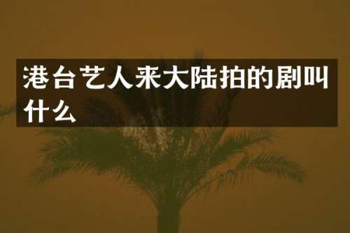 港台艺人来大陆拍的剧叫什么