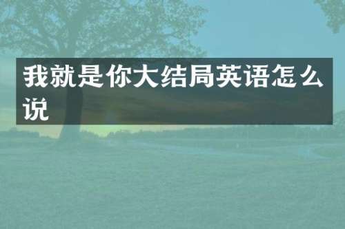 我就是你大结局英语怎么说