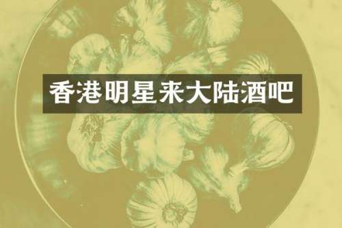 香港明星来大陆酒吧