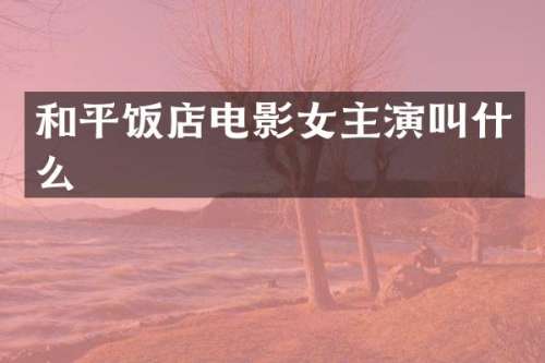 和平饭店电影女主演叫什么