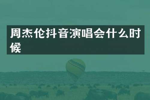 周杰伦抖音演唱会什么时候