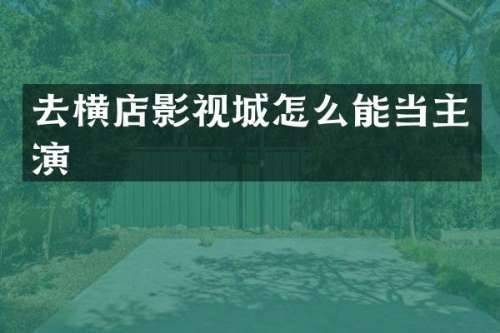 去横店影视城怎么能当主演