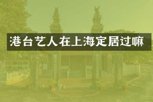 港台艺人在上海定居过嘛